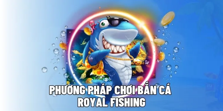 Cách Chơi Bắn Cá Royal Fishing Tại 8XX Để Săn Thưởng Khủng